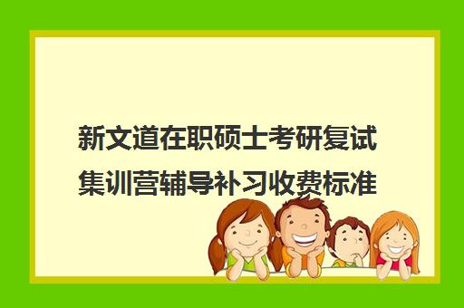 新文道在职硕士考研复试集训营辅导补习收费标准一览表