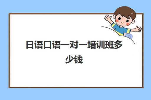 日语口语一对一培训班多少钱(在线一对一学英语口语)