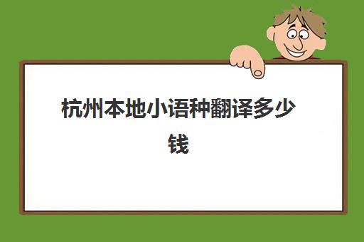 杭州本地小语种翻译多少钱(学小语种一般要多少钱)