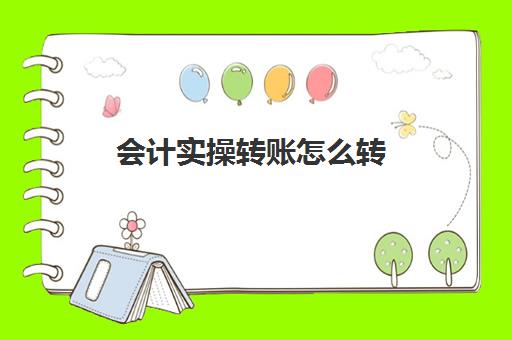 会计实操转账怎么转(会计结转步骤)