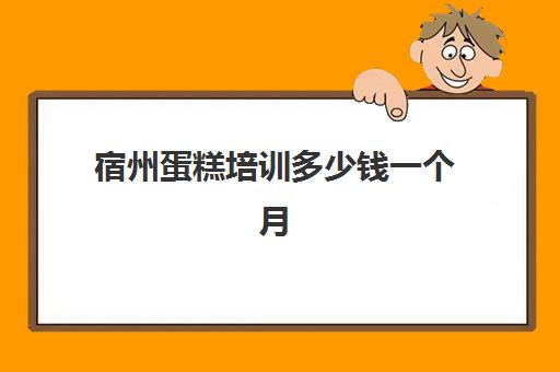 宿州蛋糕培训多少钱一个月(哪有蛋糕培训)