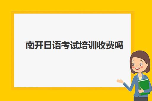 南开日语考试培训收费吗(日语培训机构收费标准)