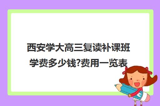 西安学大高三复读补课班学费多少钱?费用一览表(复读高中)