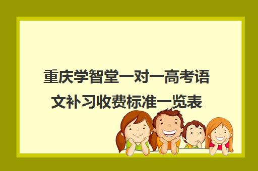 重庆学智堂一对一高考语文补习收费标准一览表