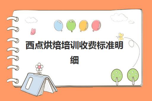 西点烘焙培训收费标准明细(正规学烘焙学费价格表)