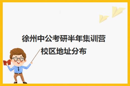 徐州中公考研半年集训营校区地址分布（中公考研寒假集训营199怎么样）