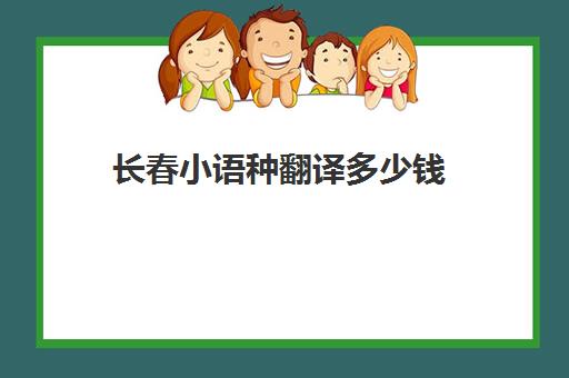 长春小语种翻译多少钱(长春吉林建筑学院到欧风小语种路线)