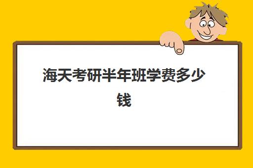 海天考研半年班学费多少钱（昆明海天考研机构怎么样）