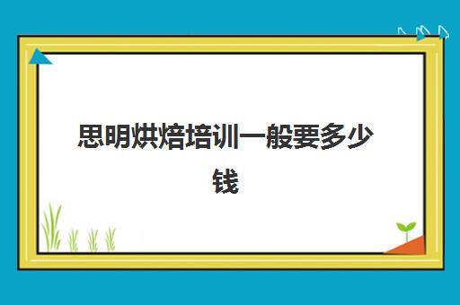 思明烘焙培训一般要多少钱(面包培训速成班多少钱)