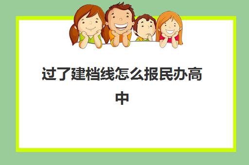 过了建档线怎么报民办高中(中考建档线有什么用)