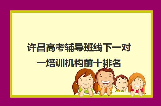 许昌高考辅导班线下一对一培训机构前十排名(禹州高三辅导机构排名)