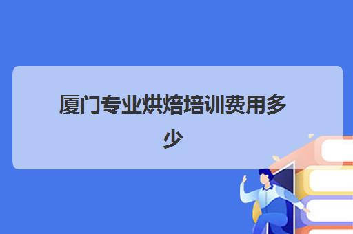 厦门专业烘焙培训费用多少(厦门学烘焙推荐的地方)