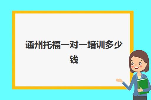 通州托福一对一培训多少钱(通州区高三年级一对一辅导)