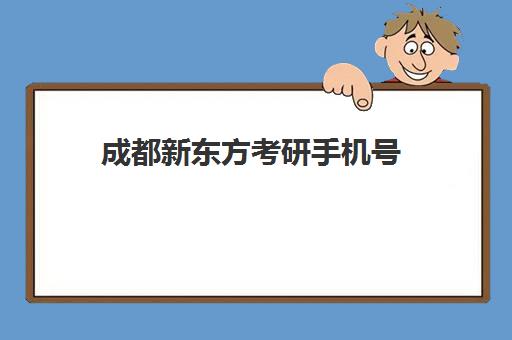 成都新东方考研手机号(新东方考研院校库)