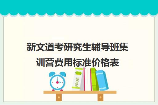 新文道考研究生辅导班集训营费用标准价格表（读研究生费用）