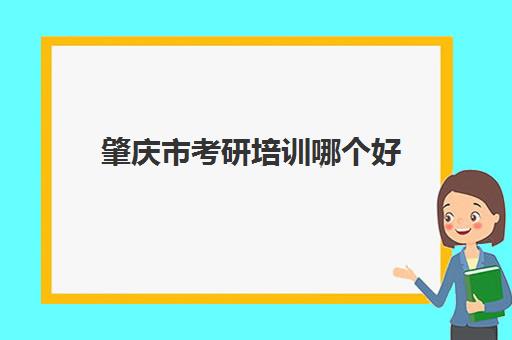 肇庆市考研培训哪个好(肇庆哪家辅导机构好)