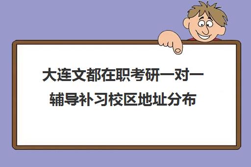 大连文都在职考研一对一辅导补习校区地址分布