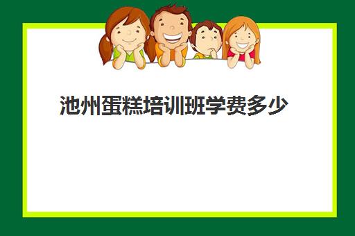 池州蛋糕培训班学费多少(蛋糕烘焙培训学校收费)