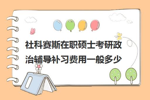 社科赛斯在职硕士考研政治辅导补习费用一般多少钱