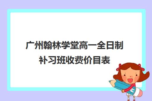 广州翰林学堂高一全日制补习班收费价目表