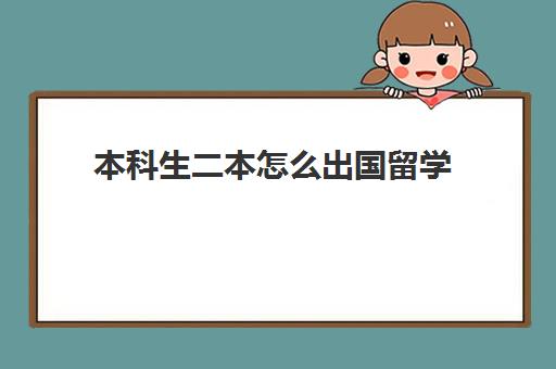 本科生二本怎么出国留学(二本院校可以考研吗)