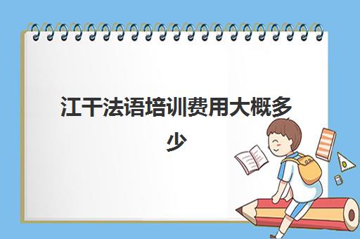 江干法语培训费用大概多少(欧风法语培训怎么收费)