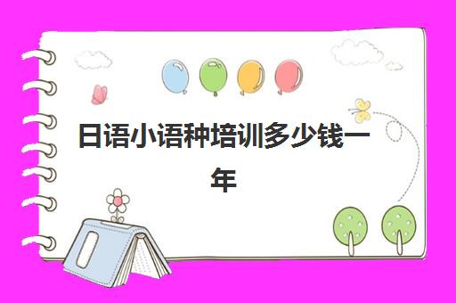 日语小语种培训多少钱一年(日语培训多少钱日语培训费用)