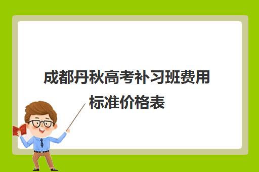 成都丹秋高考补习班费用标准价格表