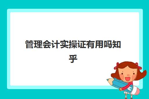 管理会计实操证有用吗知乎(初级管理会计和初级会计哪个难度大)