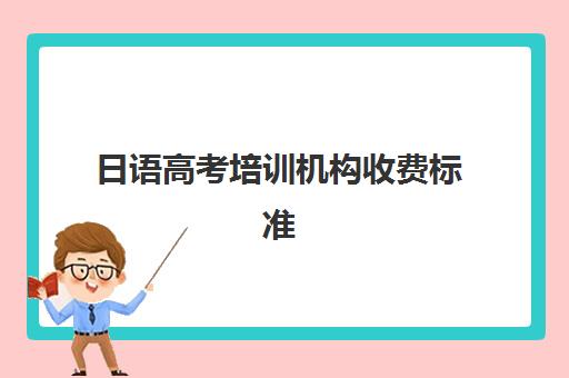 日语高考培训机构收费标准(开一个日语培训机构需要什么)