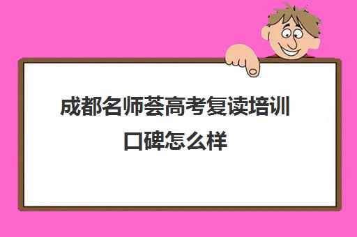 成都名师荟高考复读培训口碑怎么样(名师荟复读收费啥情况)