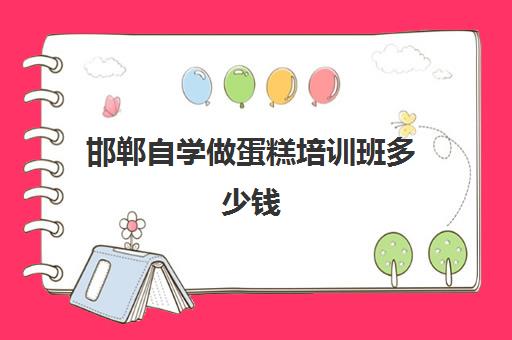 邯郸自学做蛋糕培训班多少钱(学做蛋糕学费要多少钱一个月)