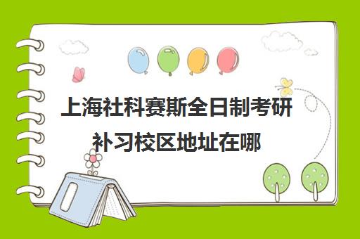 上海社科赛斯全日制考研补习校区地址在哪