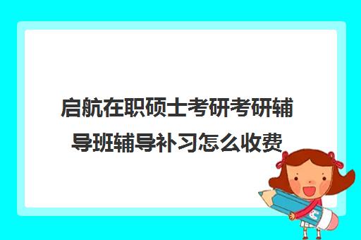 启航在职硕士考研考研辅导班辅导补习怎么收费