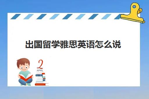 出国留学雅思英语怎么说(雅思多少分可以留学)