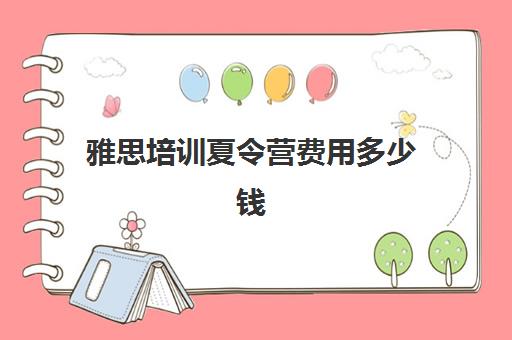 雅思培训夏令营费用多少钱(雅思培训班学费一般多少)