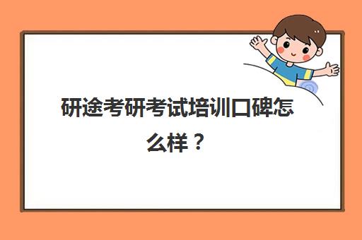 研途考研考试培训口碑怎么样？（研途考研为什么不好）