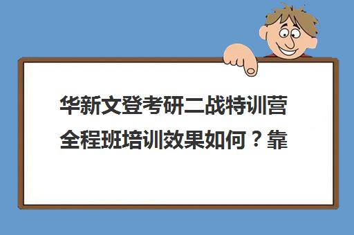 华新文登考研二战特训营全程班培训效果如何？靠谱吗（华新文登考研官网）