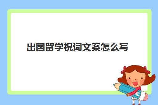 出国留学祝词文案怎么写(出国留学祝福语简短)