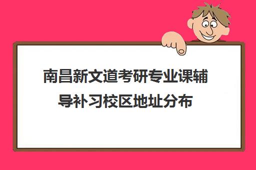 南昌新文道考研专业课辅导补习校区地址分布