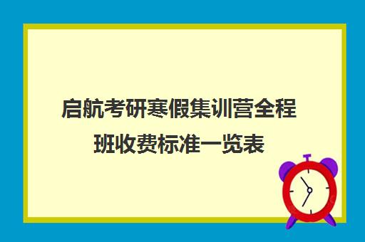 启航考研寒假集训营全程班收费标准一览表（考研集训营一般多少钱一个月）