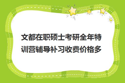 文都在职硕士考研全年特训营辅导补习收费价格多少钱