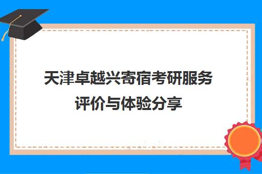 天津卓越兴寄宿考研服务评价与体验分享