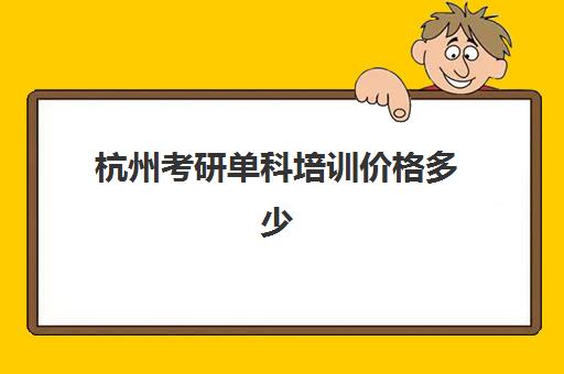 杭州考研单科培训价格多少(杭州最厉害的考研培训机构)