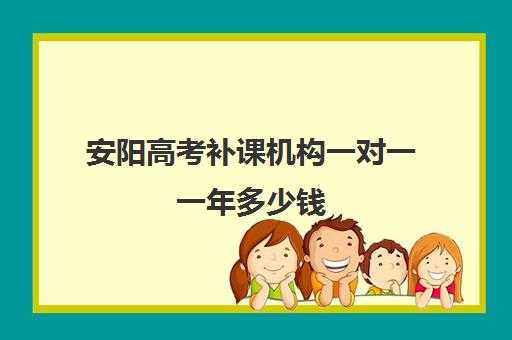 安阳高考补课机构一对一一年多少钱(安阳有名的辅导机构)