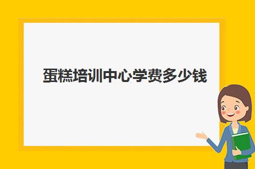 蛋糕培训中心学费多少钱(蛋糕烘焙培训学校收费)