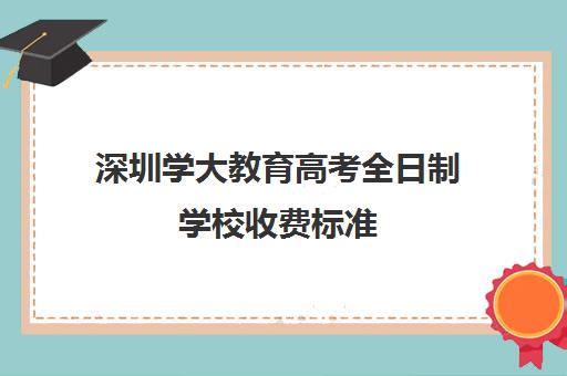 深圳学大教育高考全日制学校收费标准(学大教育高三全日制价格)