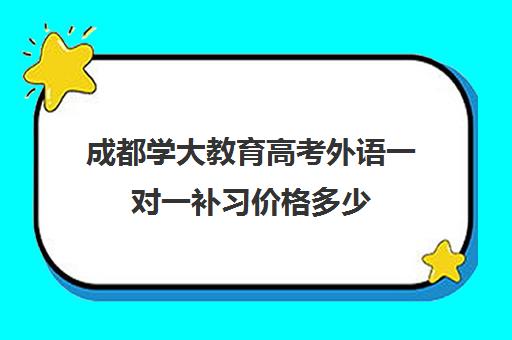 成都学大教育高考外语一对一补习价格多少