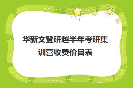 华新文登研越半年考研集训营收费价目表（考研集训营一般多少钱一个月）