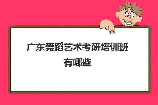 广东舞蹈艺术考研培训班有哪些(广东舞研艺考)